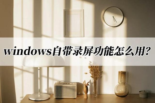 轻松掌握Windows自带录屏功能两招教学